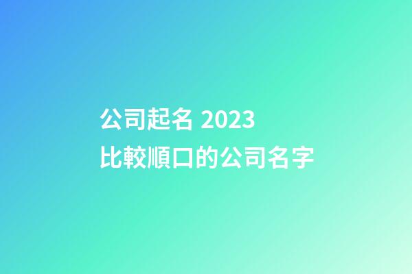 公司起名 2023比較順口的公司名字-第1張-公司起名-玄機派
